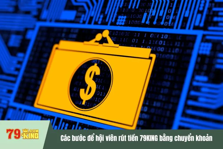 Các bước để hội viên rút tiền 79KING bằng chuyển khoản ngân hàng