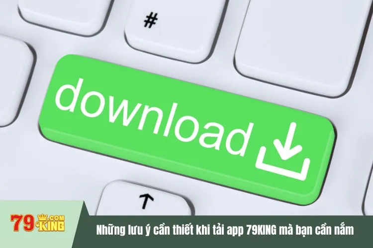Những lưu ý cần thiết khi tải app 79KING mà bạn cần nắm